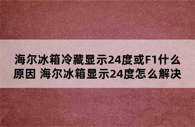 海尔冰箱冷藏显示24度或F1什么原因 海尔冰箱显示24度怎么解决